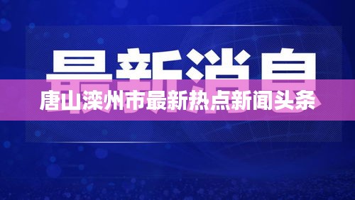 唐山滦州市最新热点新闻头条