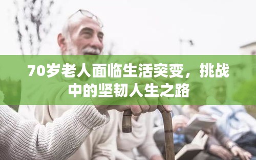70岁老人面临生活突变，挑战中的坚韧人生之路