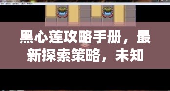 黑心莲攻略手册，最新探索策略，未知领域先行攻略