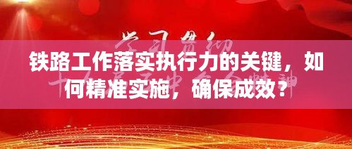 铁路工作落实执行力的关键，如何精准实施，确保成效？