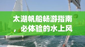 太湖帆船畅游指南，必体验的水上风情之旅！