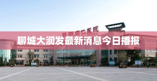 聊城大润发最新消息今日播报