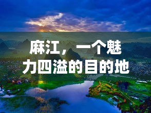 麻江，一个魅力四溢的目的地，值得您深度探寻！
