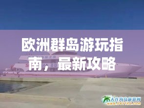 欧洲群岛游玩指南，最新攻略大全