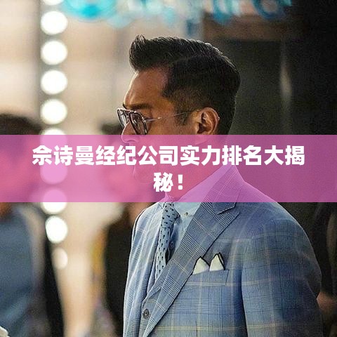 佘诗曼经纪公司实力排名大揭秘！