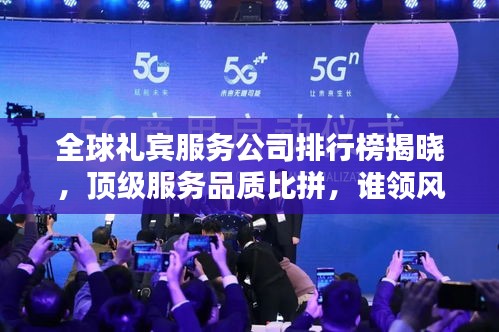 全球礼宾服务公司排行榜揭晓，顶级服务品质比拼，谁领风骚？