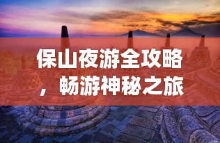 保山夜游全攻略，畅游神秘之旅！