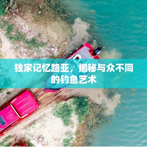 独家记忆路亚，揭秘与众不同的钓鱼艺术