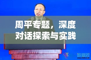 周平专题，深度对话探索与实践之旅