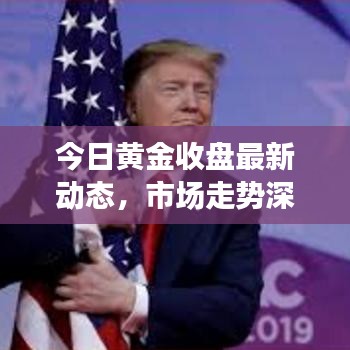 今日黄金收盘最新动态，市场走势深度分析与预测报告