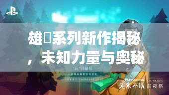 雄獣系列新作揭秘，未知力量与奥秘的探索之旅