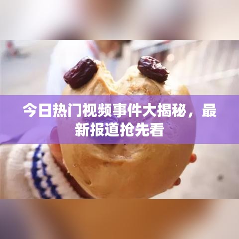 今日热门视频事件大揭秘，最新报道抢先看
