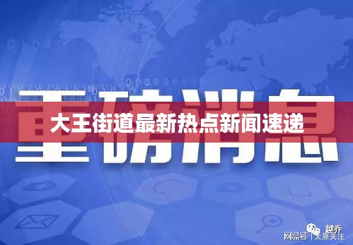 大王街道最新热点新闻速递