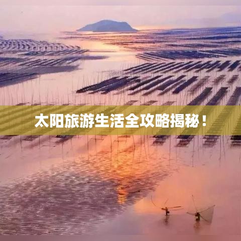 太阳旅游生活全攻略揭秘！