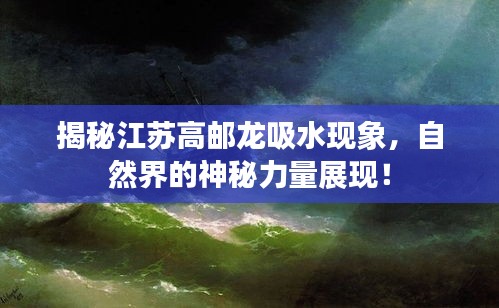 揭秘江苏高邮龙吸水现象，自然界的神秘力量展现！