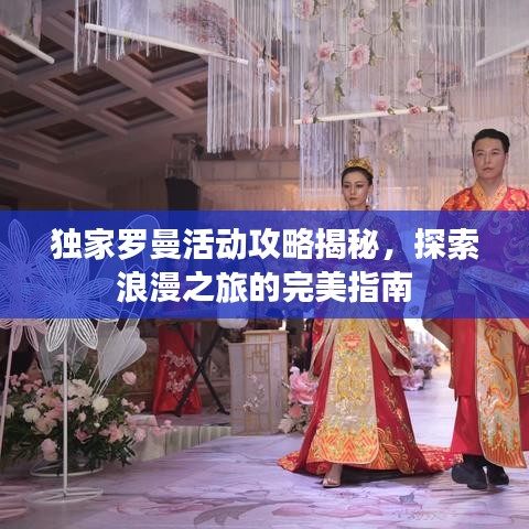独家罗曼活动攻略揭秘，探索浪漫之旅的完美指南