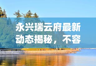 永兴瑞云府最新动态揭秘，不容错过的精彩资讯！