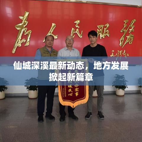 仙城深溪最新动态，地方发展掀起新篇章