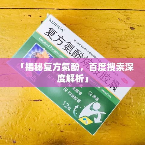 「揭秘复方氨酚，百度搜索深度解析」