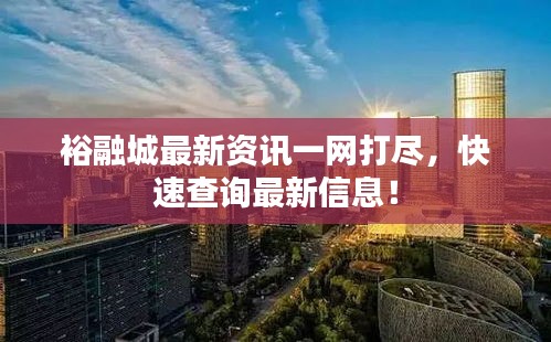 裕融城最新资讯一网打尽，快速查询最新信息！