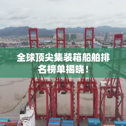 全球顶尖集装箱船舶排名榜单揭晓！
