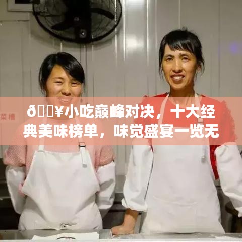 🔥小吃巅峰对决，十大经典美味榜单，味觉盛宴一览无遗（附美图）