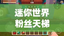 迷你世界粉丝天梯荣耀榜，热爱与荣耀的汇聚，谁将登顶？