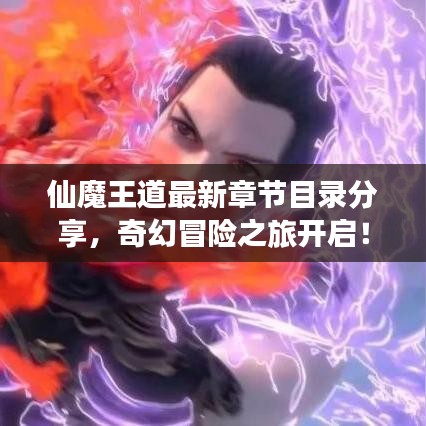 仙魔王道最新章节目录分享，奇幻冒险之旅开启！