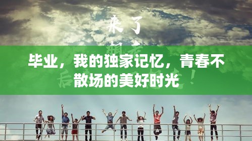 毕业，我的独家记忆，青春不散场的美好时光