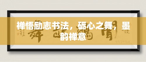 禅悟励志书法，砺心之舞，墨韵禅意