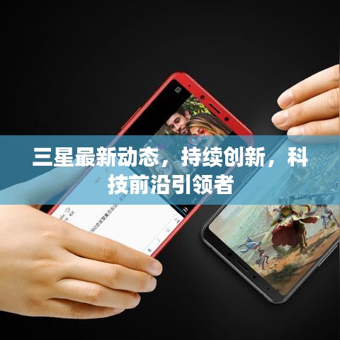 三星最新动态，持续创新，科技前沿引领者