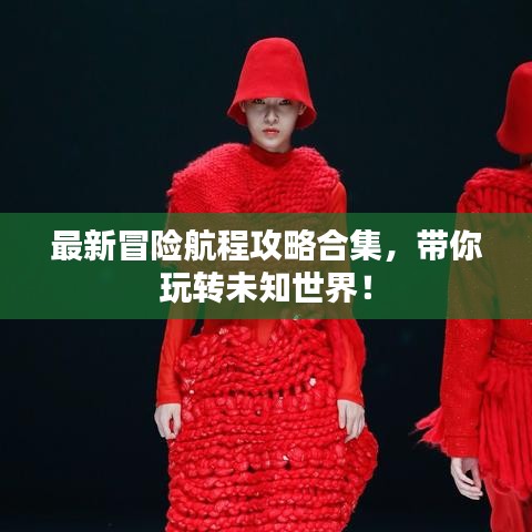 最新冒险航程攻略合集，带你玩转未知世界！