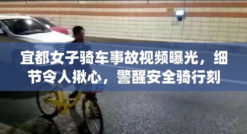 宜都女子骑车事故视频曝光，细节令人揪心，警醒安全骑行刻不容缓