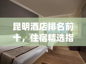 昆明酒店排名前十，住宿精选指南！