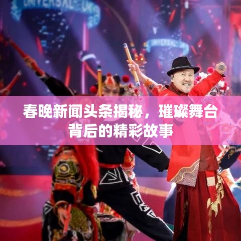 春晚新闻头条揭秘，璀璨舞台背后的精彩故事