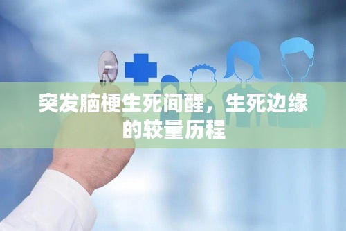 突发脑梗生死间醒，生死边缘的较量历程