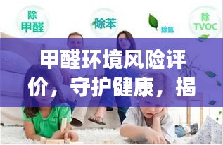 甲醛环境风险评价，守护健康，揭秘潜在危害