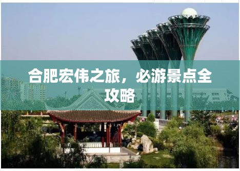 合肥宏伟之旅，必游景点全攻略