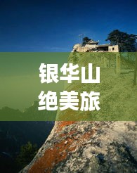 银华山绝美旅游攻略大全！必看的景点、路线、住宿一网打尽！