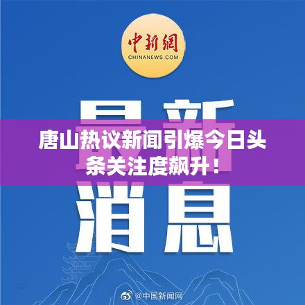 唐山热议新闻引爆今日头条关注度飙升！