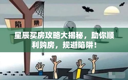星辰买房攻略大揭秘，助你顺利购房，规避陷阱！