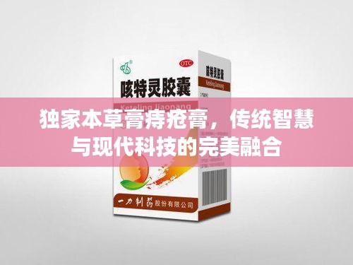 独家本草膏痔疮膏，传统智慧与现代科技的完美融合