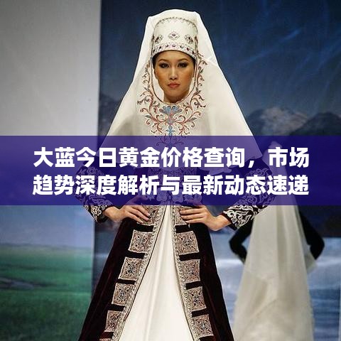 大蓝今日黄金价格查询，市场趋势深度解析与最新动态速递