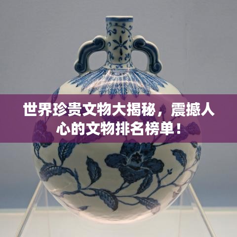 世界珍贵文物大揭秘，震撼人心的文物排名榜单！