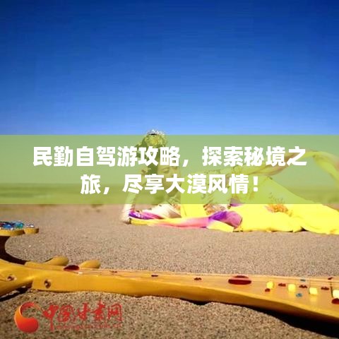 民勤自驾游攻略，探索秘境之旅，尽享大漠风情！