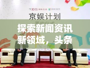 探索新闻资讯新领域，头条头条号引领热点资讯风潮