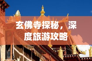玄佛寺探秘，深度旅游攻略