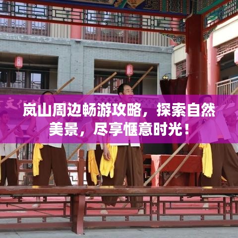 岚山周边畅游攻略，探索自然美景，尽享惬意时光！